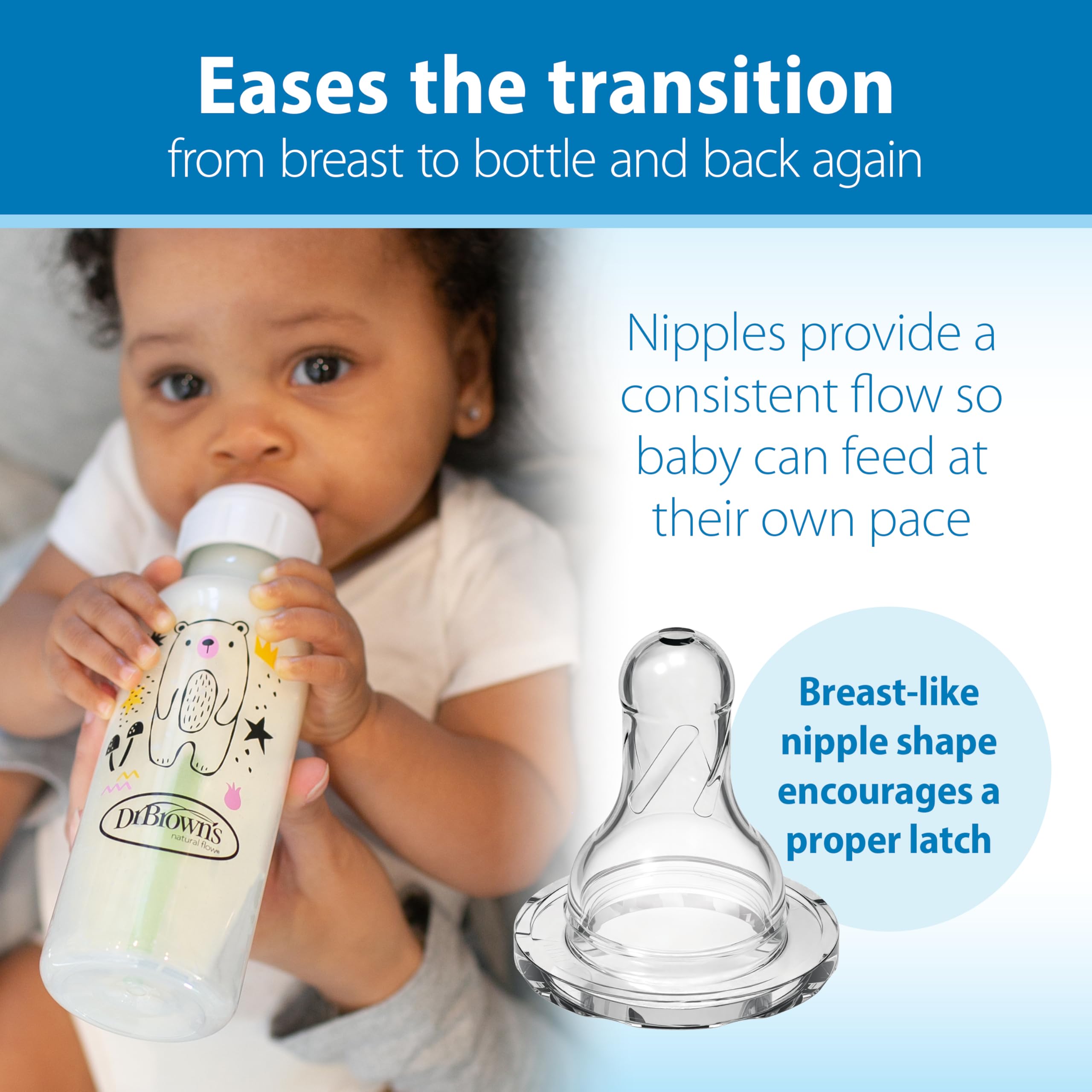 Dr. Brown's breast-like nipple aids latch during every feeding.