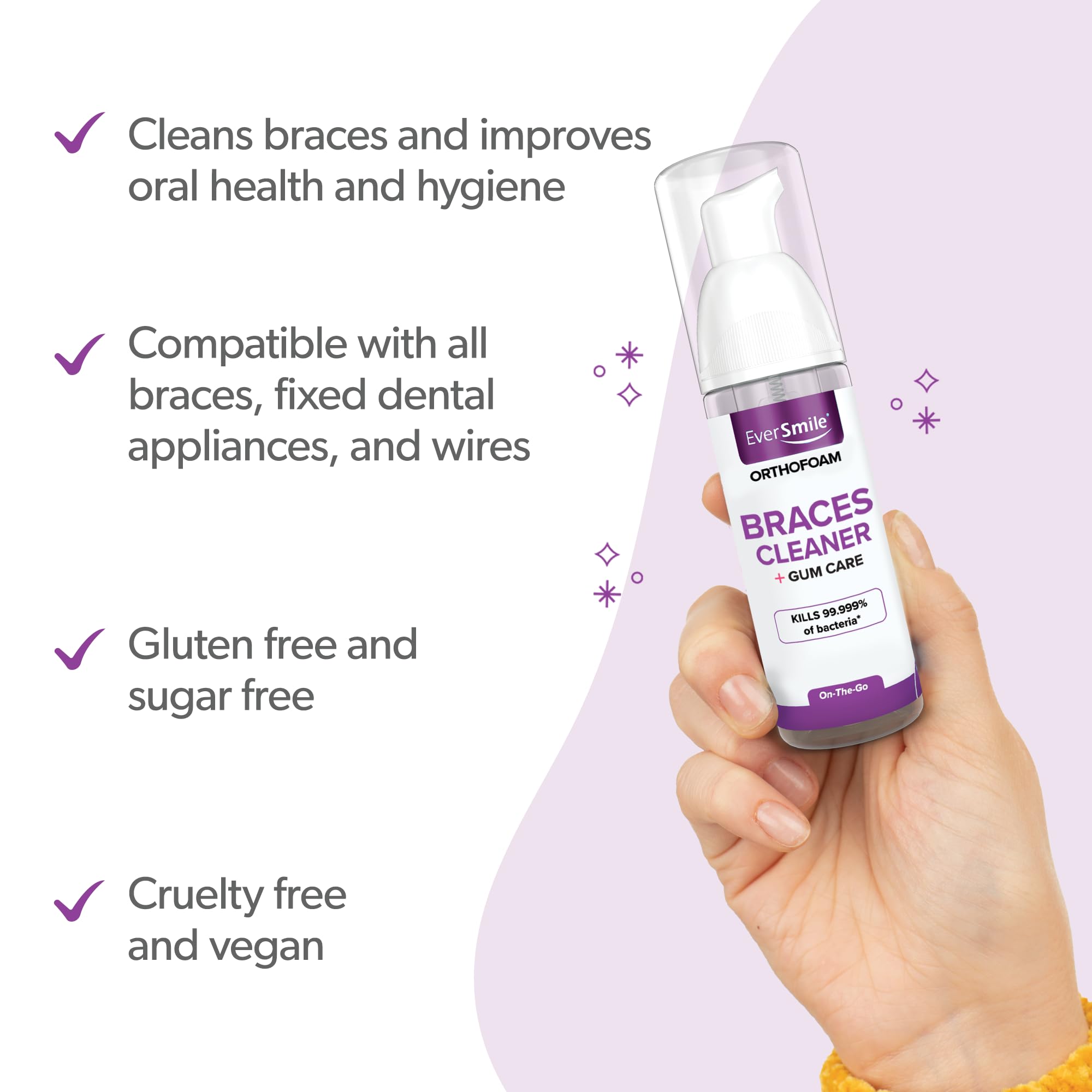 EverSmile OrthoFoam foamy cleaning action reaches braces and teeth for a thorough clean.